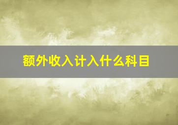 额外收入计入什么科目