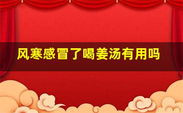 风寒感冒了喝姜汤有用吗