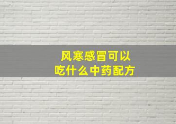 风寒感冒可以吃什么中药配方