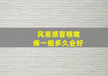 风寒感冒喉咙痒一般多久会好