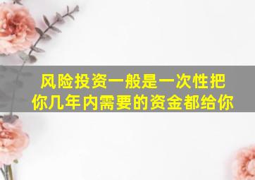 风险投资一般是一次性把你几年内需要的资金都给你