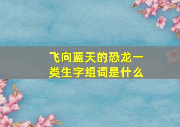 飞向蓝天的恐龙一类生字组词是什么