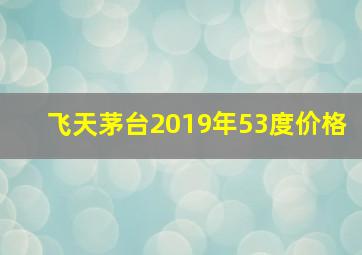 飞天茅台2019年53度价格