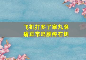 飞机打多了睾丸隐痛正常吗腰疼右侧