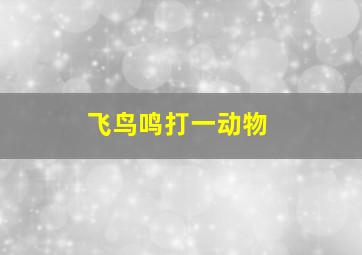 飞鸟鸣打一动物