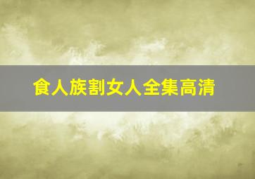 食人族割女人全集高清