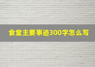 食堂主要事迹300字怎么写