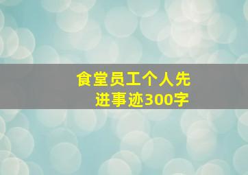 食堂员工个人先进事迹300字