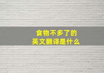 食物不多了的英文翻译是什么