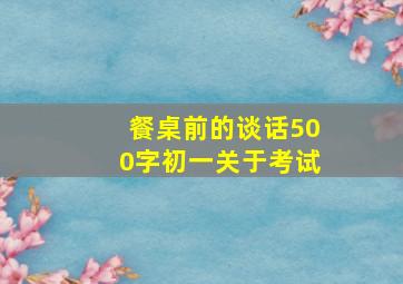 餐桌前的谈话500字初一关于考试