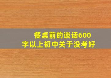 餐桌前的谈话600字以上初中关于没考好