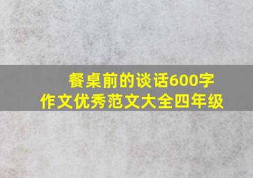 餐桌前的谈话600字作文优秀范文大全四年级