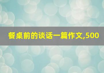 餐桌前的谈话一篇作文,500