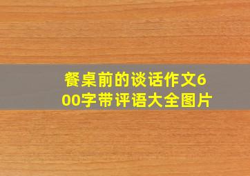 餐桌前的谈话作文600字带评语大全图片