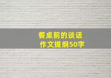 餐桌前的谈话作文提纲50字