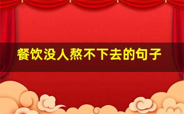 餐饮没人熬不下去的句子