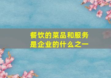 餐饮的菜品和服务是企业的什么之一