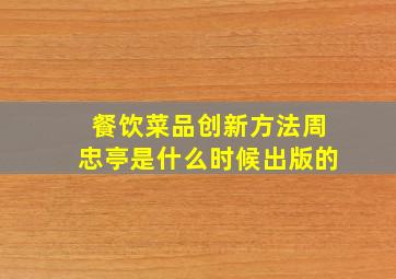 餐饮菜品创新方法周忠亭是什么时候出版的