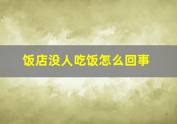 饭店没人吃饭怎么回事