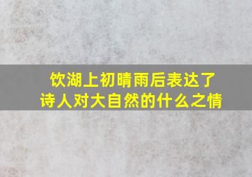 饮湖上初晴雨后表达了诗人对大自然的什么之情