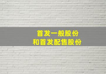 首发一般股份和首发配售股份