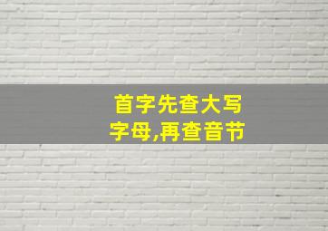 首字先查大写字母,再查音节