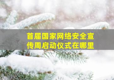 首届国家网络安全宣传周启动仪式在哪里