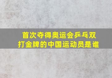 首次夺得奥运会乒乓双打金牌的中国运动员是谁