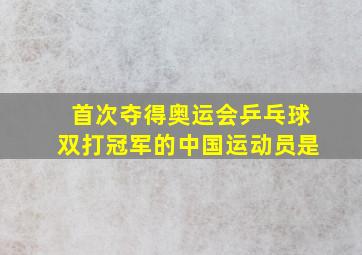 首次夺得奥运会乒乓球双打冠军的中国运动员是