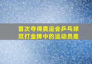 首次夺得奥运会乒乓球双打金牌中的运动员是