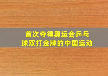 首次夺得奥运会乒乓球双打金牌的中国运动