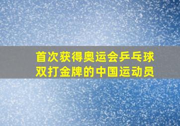 首次获得奥运会乒乓球双打金牌的中国运动员