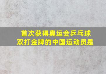 首次获得奥运会乒乓球双打金牌的中国运动员是