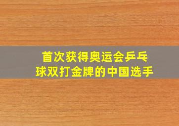 首次获得奥运会乒乓球双打金牌的中国选手