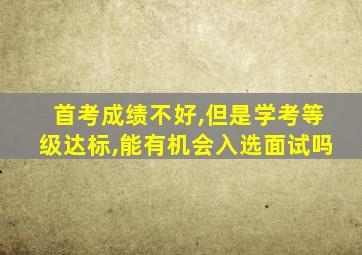 首考成绩不好,但是学考等级达标,能有机会入选面试吗