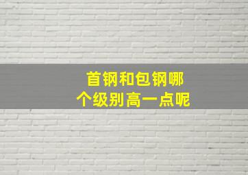 首钢和包钢哪个级别高一点呢