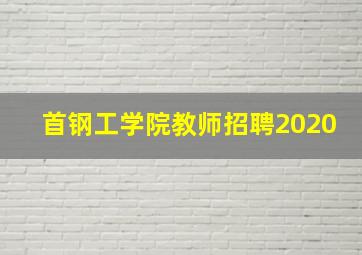 首钢工学院教师招聘2020