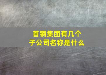 首钢集团有几个子公司名称是什么