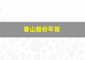 香山股份年报