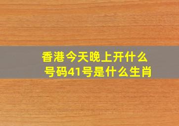 香港今天晚上开什么号码41号是什么生肖