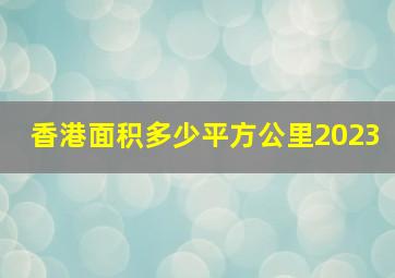 香港面积多少平方公里2023