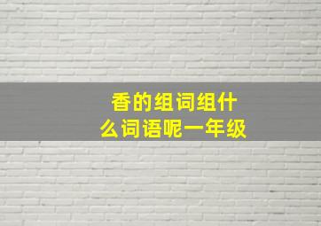 香的组词组什么词语呢一年级