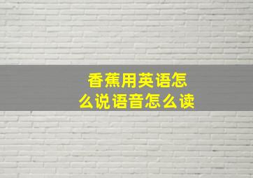 香蕉用英语怎么说语音怎么读