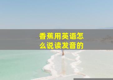 香蕉用英语怎么说读发音的