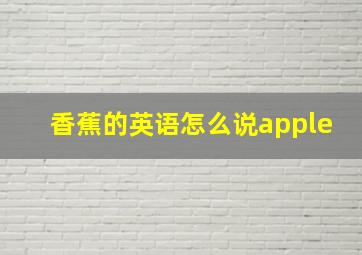 香蕉的英语怎么说apple