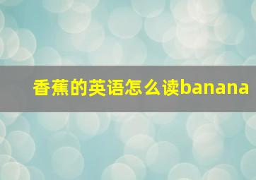 香蕉的英语怎么读banana