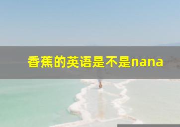 香蕉的英语是不是nana