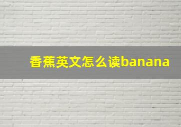 香蕉英文怎么读banana