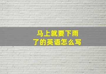 马上就要下雨了的英语怎么写