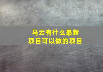 马云有什么最新项目可以做的项目